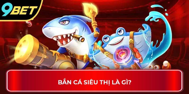 Bắn cá siêu thị là gì?