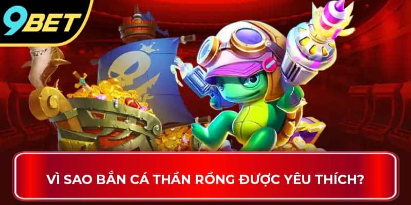 Vì sao bắn cá thần rồng được yêu thích?