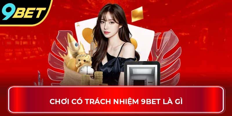 Chơi có trách nhiệm 9Bet là gì