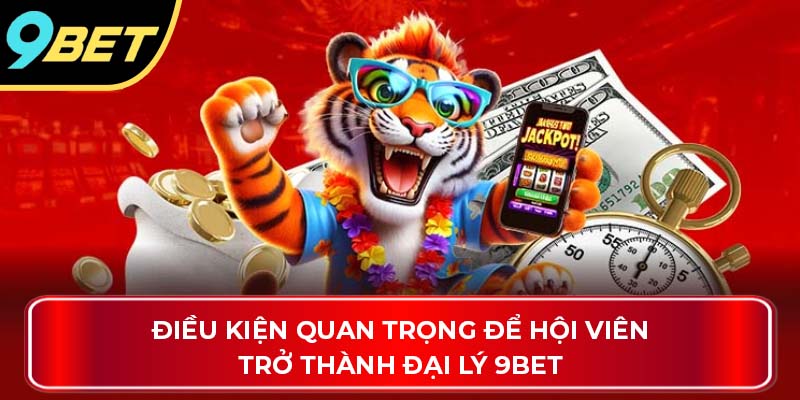 Điều kiện quan trọng để hội viên trở thành đại lý 9Bet