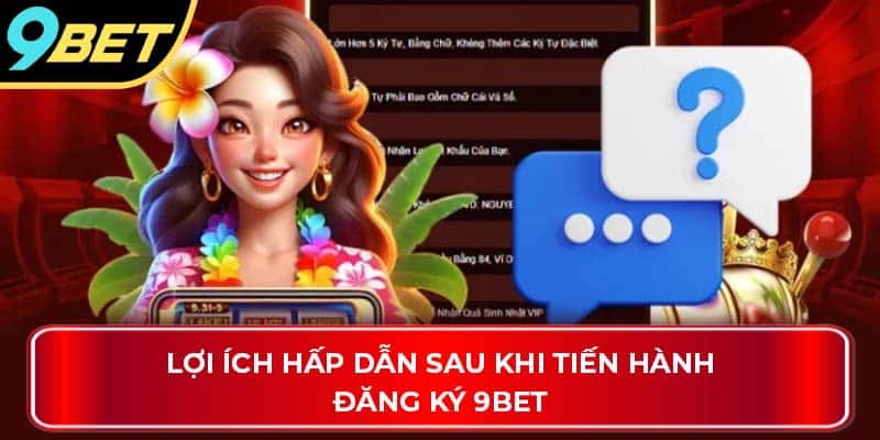 Lợi ích hấp dẫn sau khi tiến hành đăng ký 9Bet