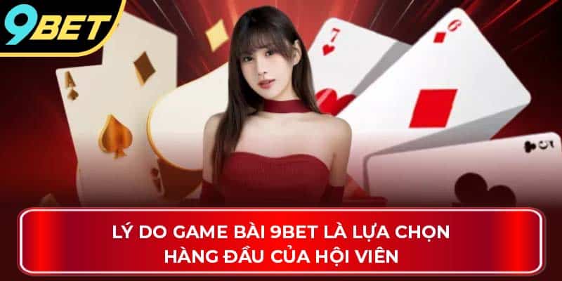 Lý do game bài 9Bet là lựa chọn hàng đầu của hội viên