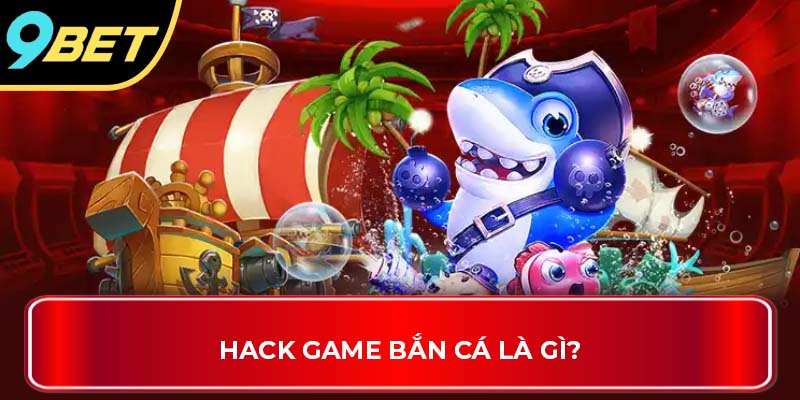 Hack game bắn cá là gì?