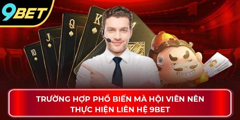 Trường hợp phổ biến mà hội viên nên thực hiện liên hệ 9Bet