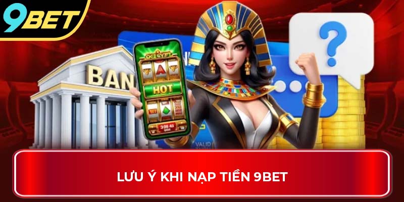 Lưu ý khi nạp tiền 9Bet