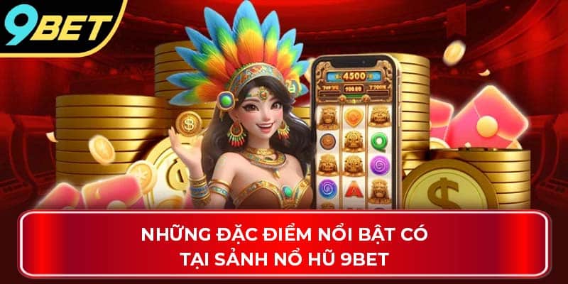 Những đặc điểm nổi bật có tại sảnh nổ hũ 9Bet
