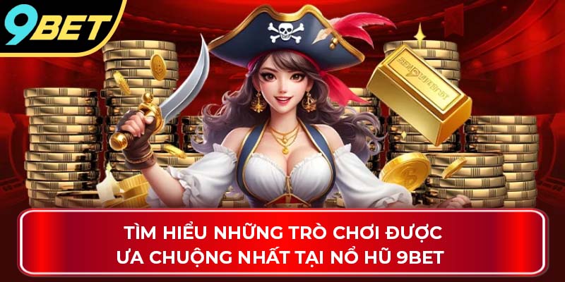 Tìm hiểu những trò chơi được ưa chuộng nhất tại nổ hũ 9Bet 