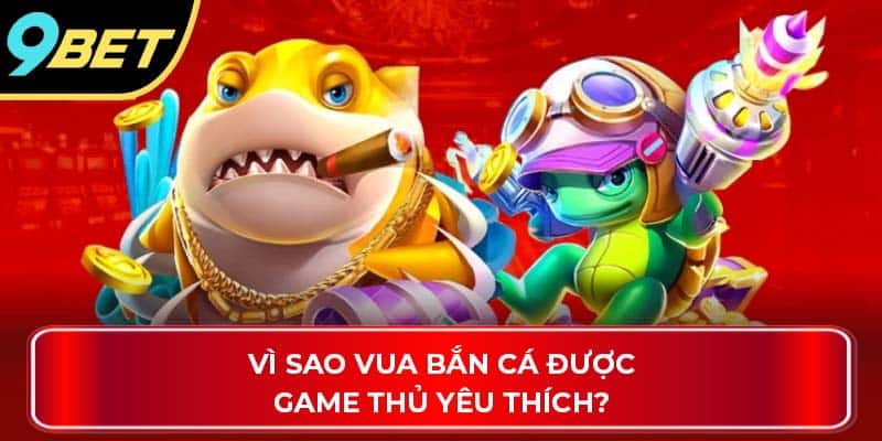 Vì sao vua bắn cá được game thủ yêu thích?