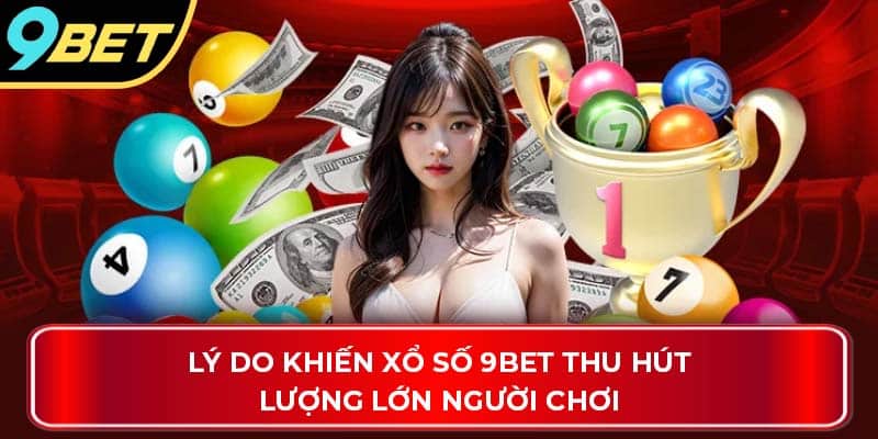 Lý do khiến xổ số 9Bet thu hút lượng lớn người chơi