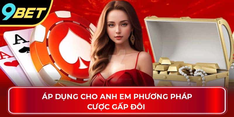 Áp dụng cho anh em phương pháp cược gấp đôi 